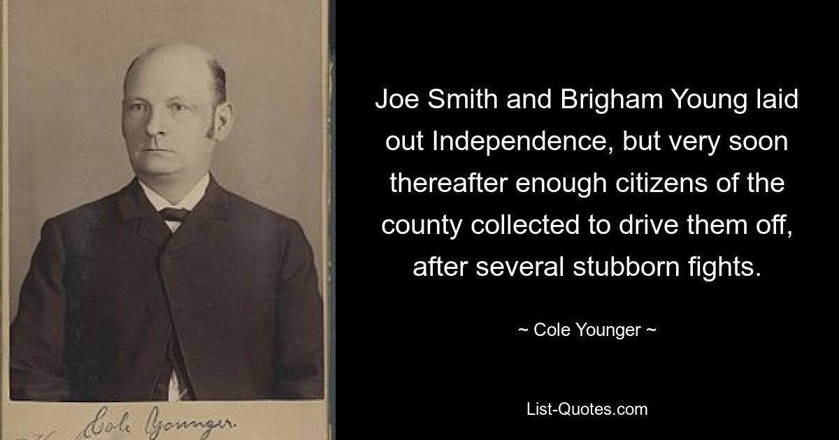 Joe Smith and Brigham Young laid out Independence, but very soon thereafter enough citizens of the county collected to drive them off, after several stubborn fights. — © Cole Younger