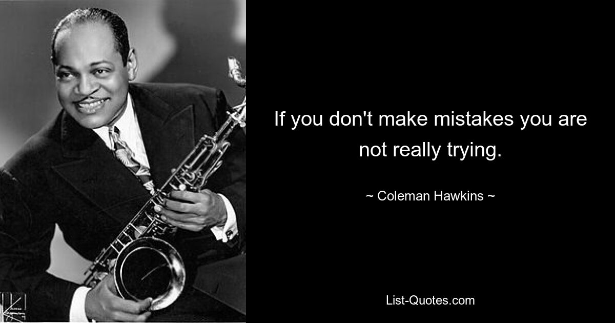 If you don't make mistakes you are not really trying. — © Coleman Hawkins