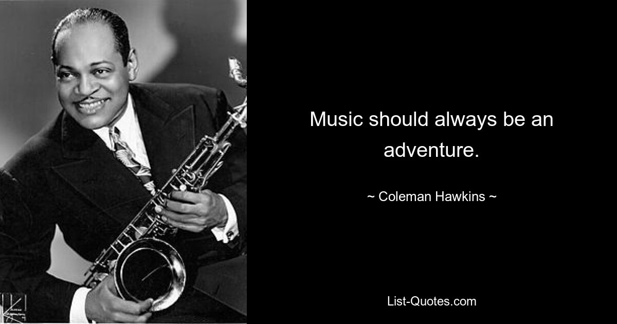 Music should always be an adventure. — © Coleman Hawkins