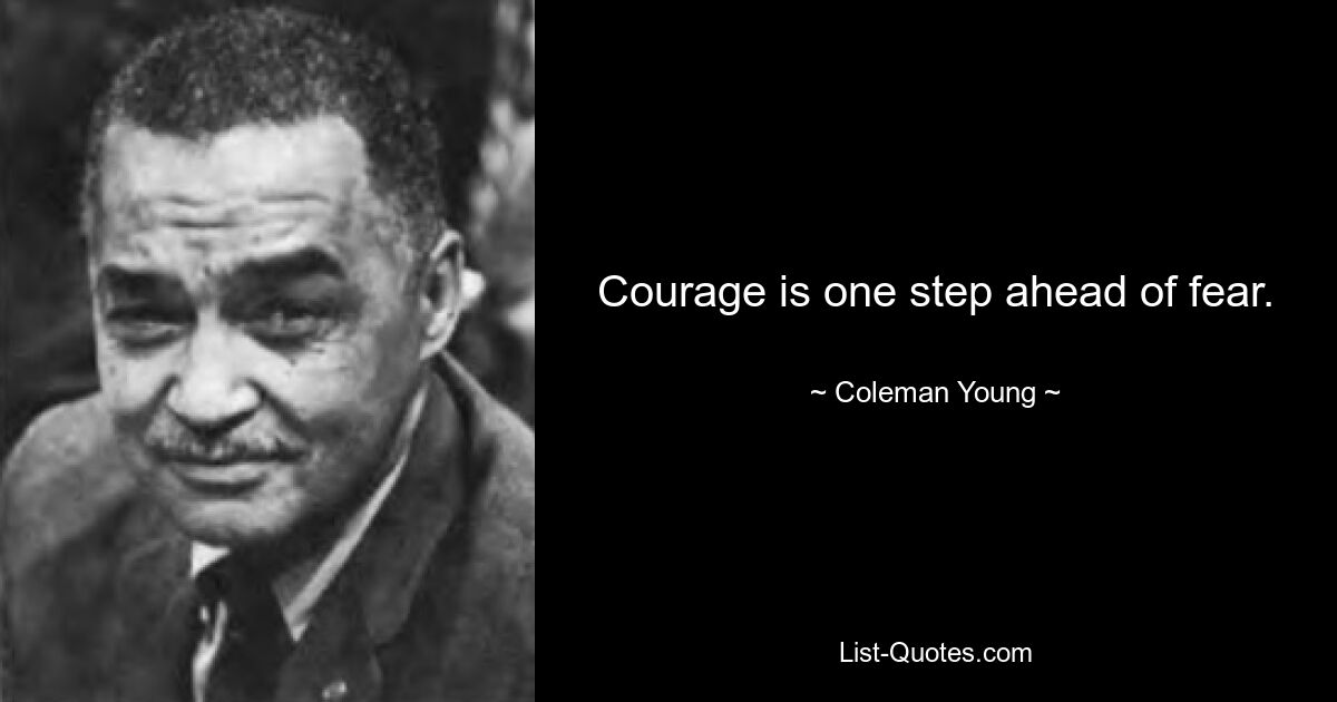 Courage is one step ahead of fear. — © Coleman Young