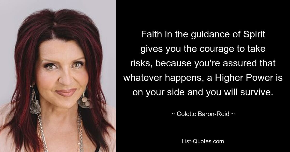 Faith in the guidance of Spirit gives you the courage to take risks, because you're assured that whatever happens, a Higher Power is on your side and you will survive. — © Colette Baron-Reid