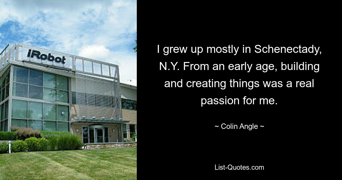 I grew up mostly in Schenectady, N.Y. From an early age, building and creating things was a real passion for me. — © Colin Angle