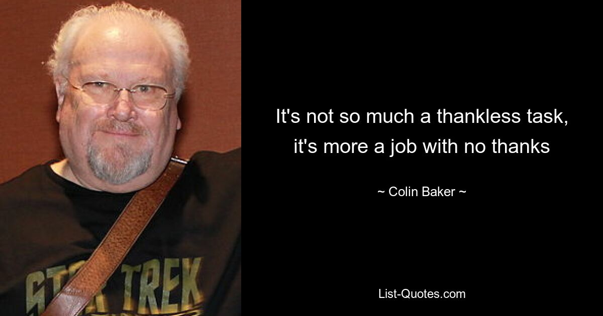 It's not so much a thankless task, it's more a job with no thanks — © Colin Baker