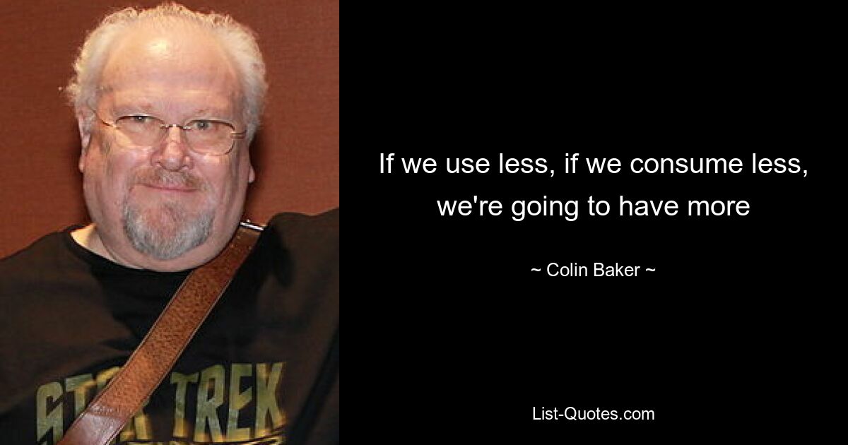 If we use less, if we consume less, we're going to have more — © Colin Baker