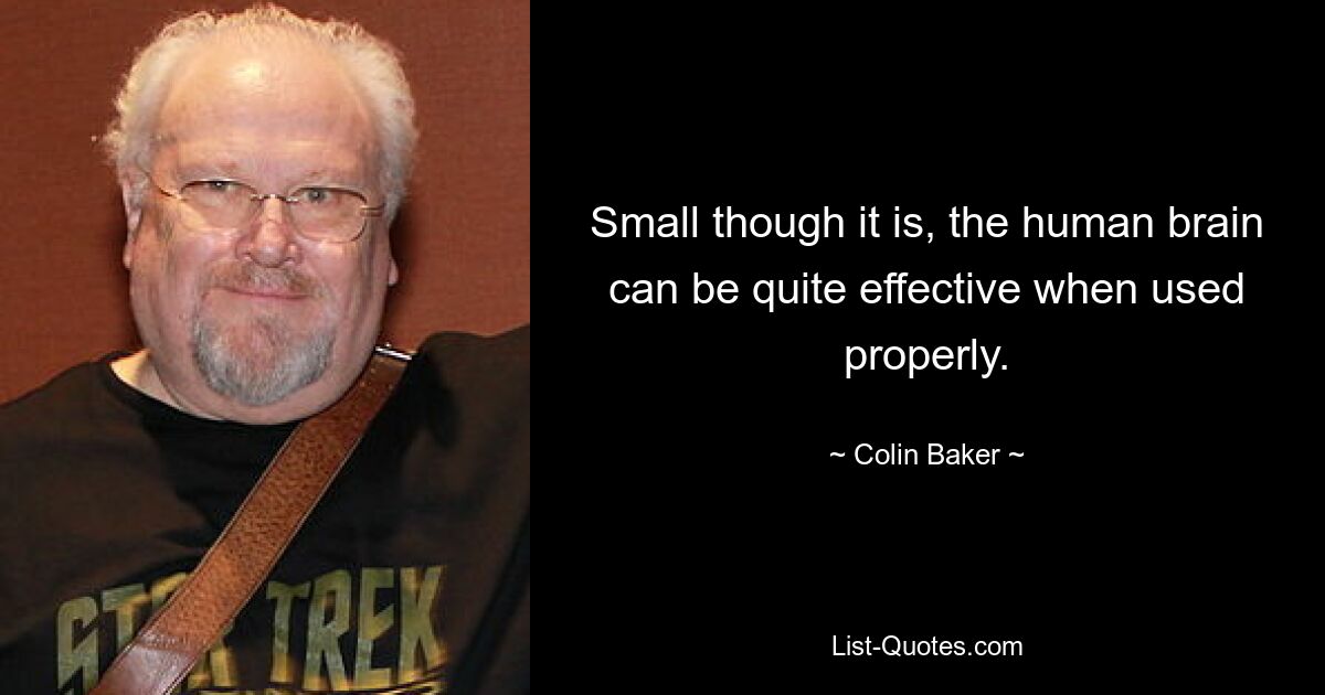 Small though it is, the human brain can be quite effective when used properly. — © Colin Baker