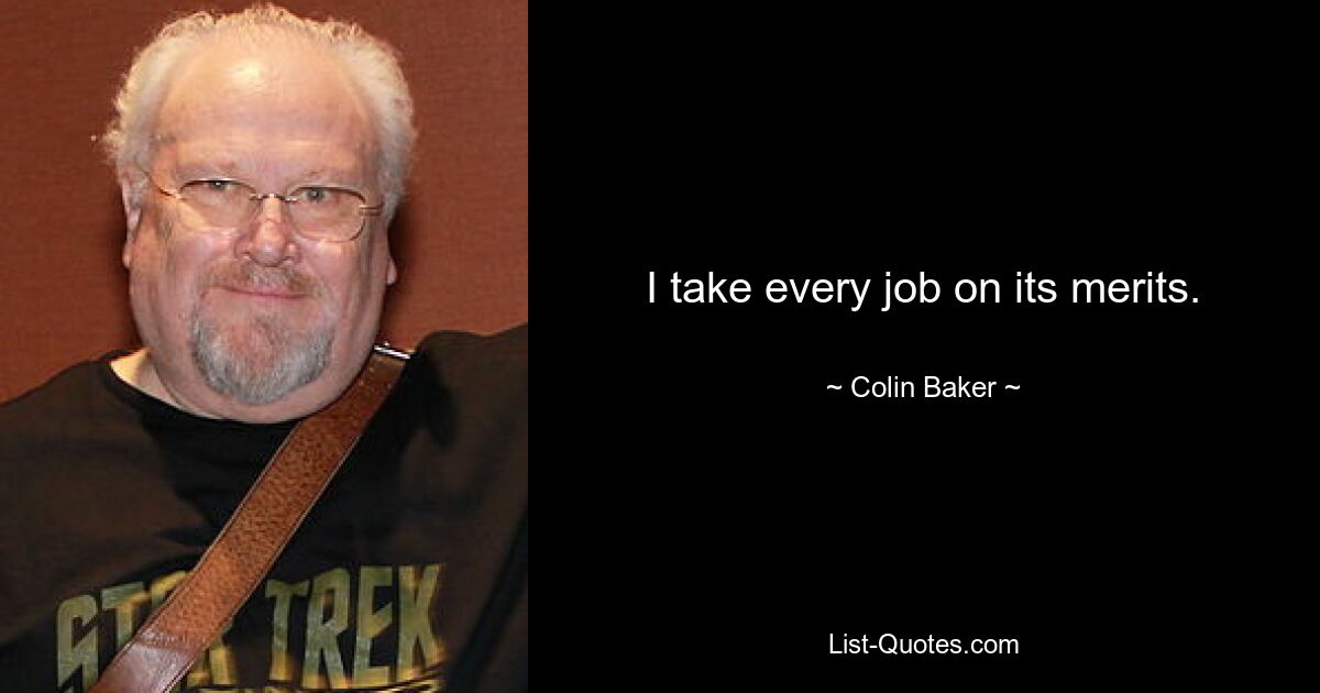 I take every job on its merits. — © Colin Baker