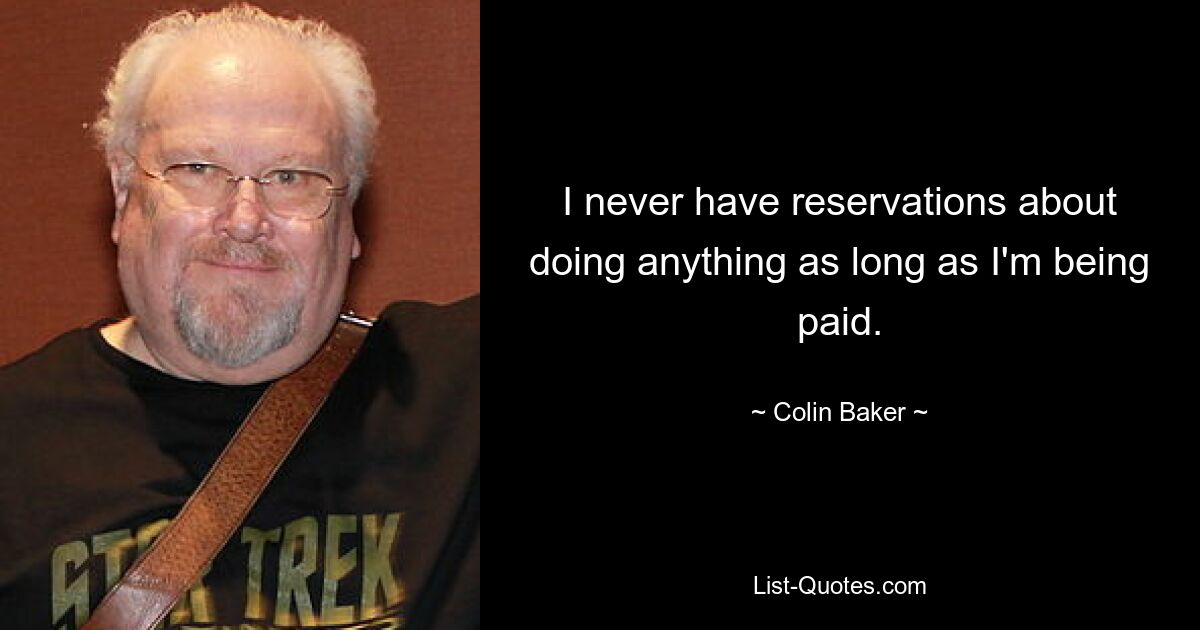 I never have reservations about doing anything as long as I'm being paid. — © Colin Baker