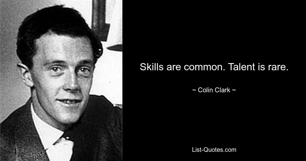 Skills are common. Talent is rare. — © Colin Clark