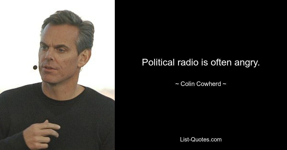 Political radio is often angry. — © Colin Cowherd