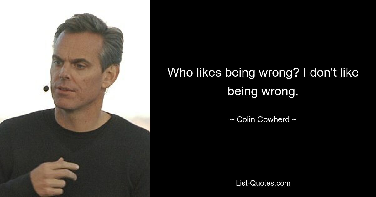 Who likes being wrong? I don't like being wrong. — © Colin Cowherd