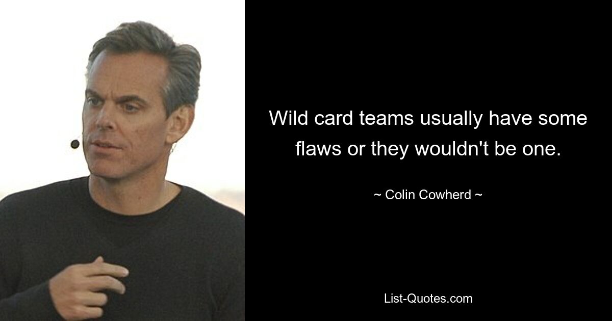 Wild card teams usually have some flaws or they wouldn't be one. — © Colin Cowherd