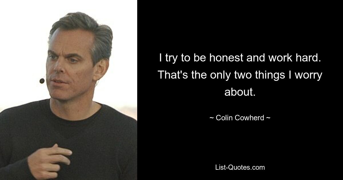 I try to be honest and work hard. That's the only two things I worry about. — © Colin Cowherd