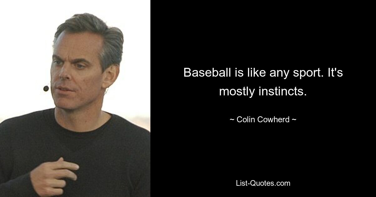 Baseball is like any sport. It's mostly instincts. — © Colin Cowherd