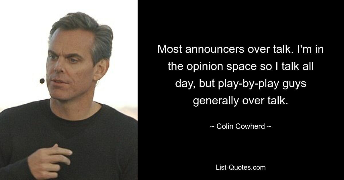 Most announcers over talk. I'm in the opinion space so I talk all day, but play-by-play guys generally over talk. — © Colin Cowherd