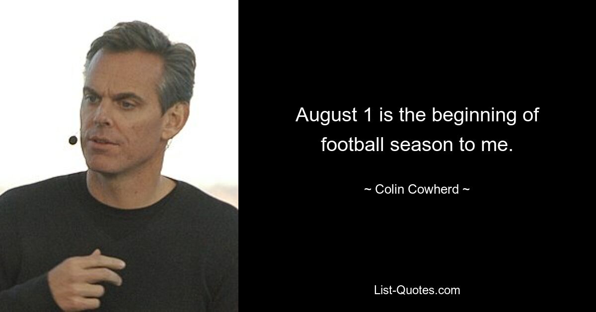 August 1 is the beginning of football season to me. — © Colin Cowherd