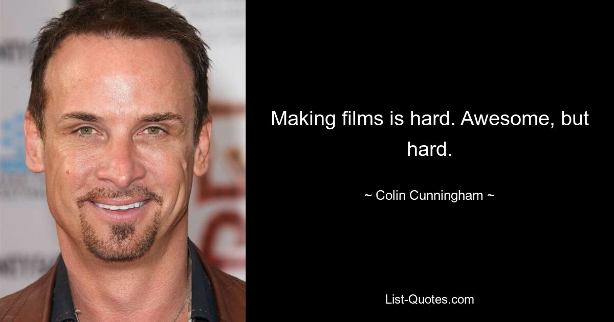 Making films is hard. Awesome, but hard. — © Colin Cunningham