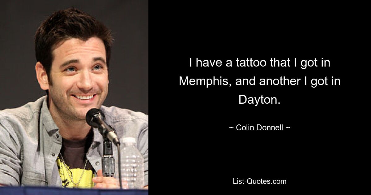 I have a tattoo that I got in Memphis, and another I got in Dayton. — © Colin Donnell