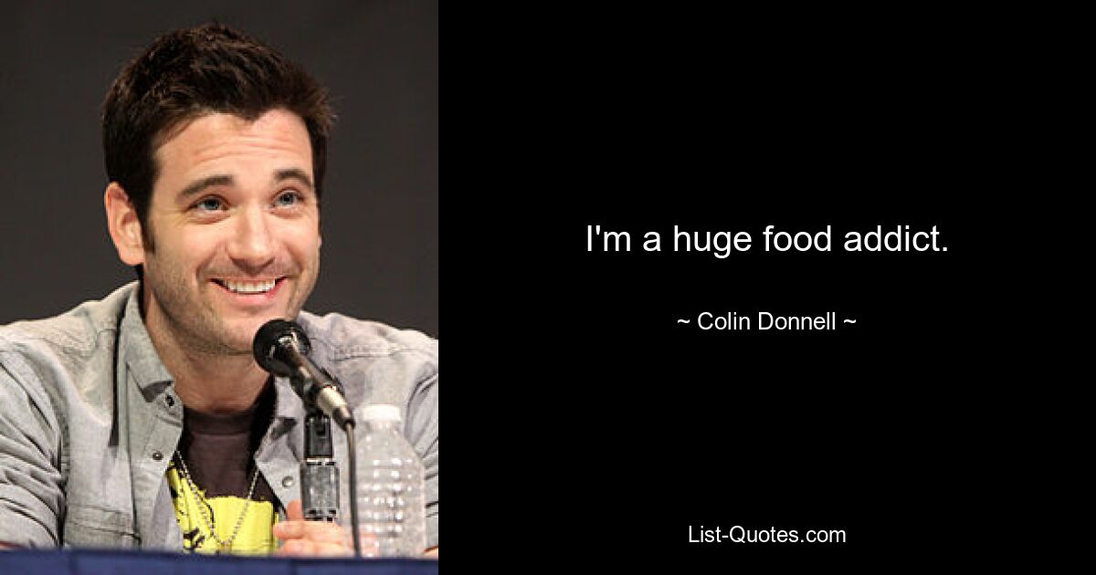 I'm a huge food addict. — © Colin Donnell