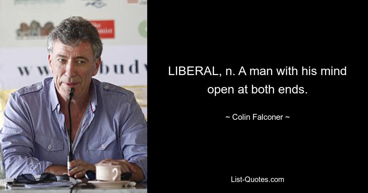 LIBERAL, n. A man with his mind open at both ends. — © Colin Falconer