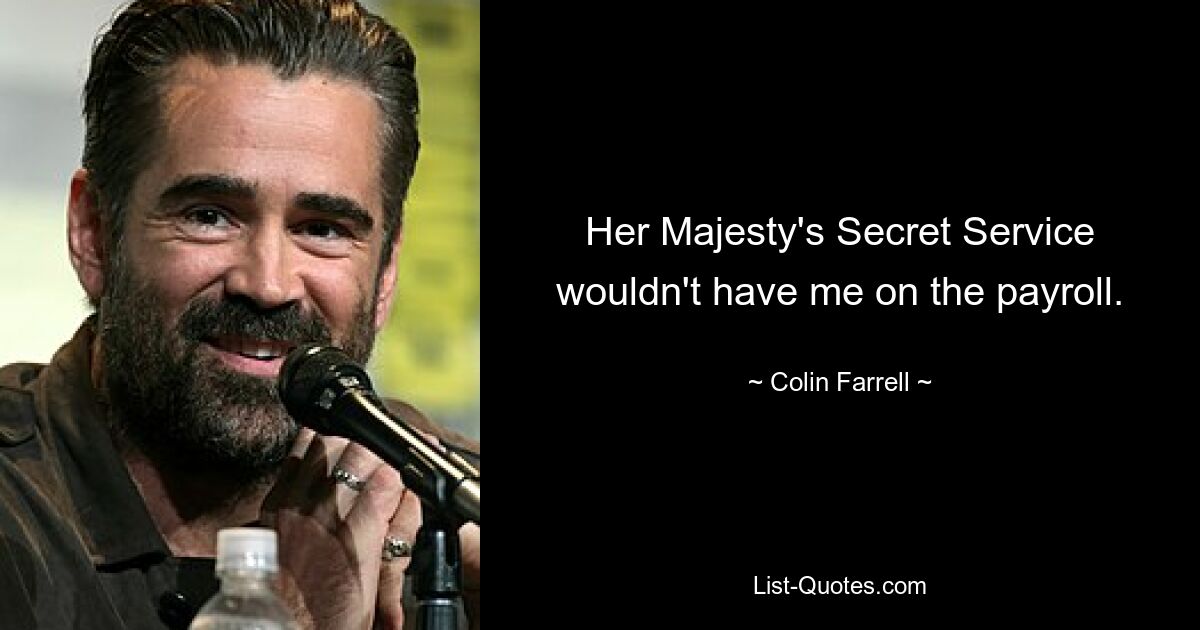 Der Geheimdienst Ihrer Majestät würde mich nicht auf der Gehaltsliste haben. — © Colin Farrell 