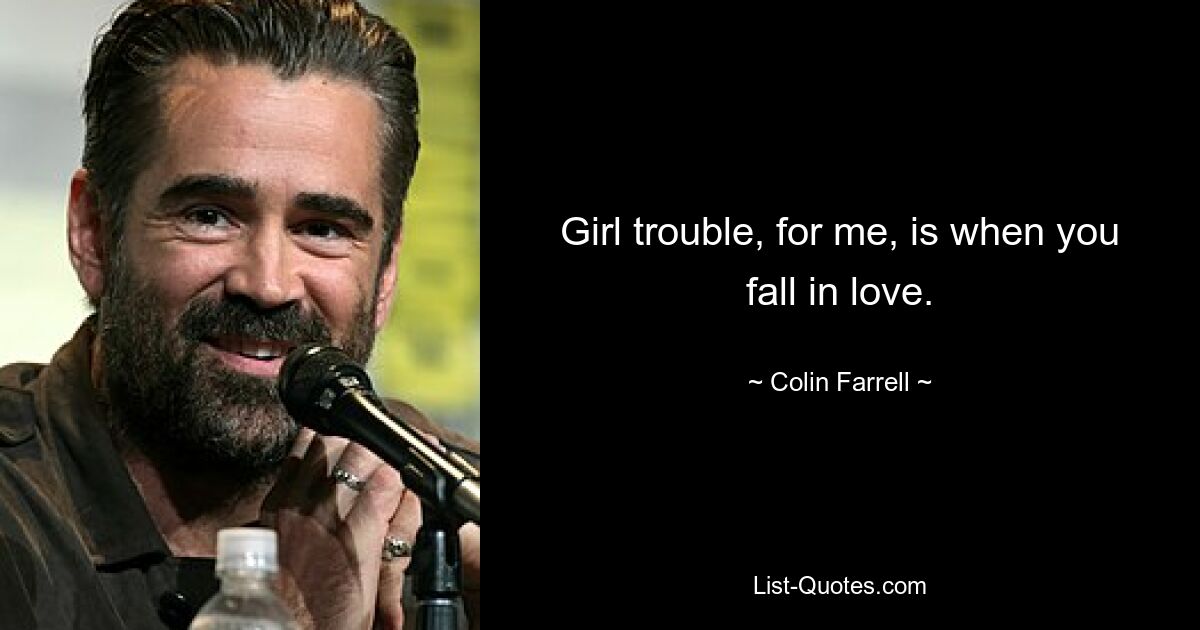 Girl trouble, for me, is when you fall in love. — © Colin Farrell