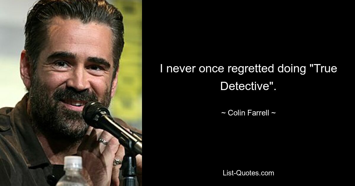 I never once regretted doing "True Detective". — © Colin Farrell