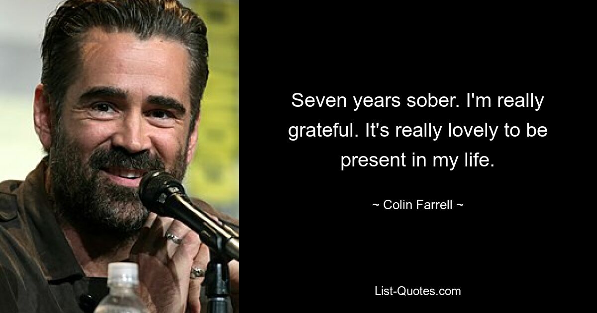 Seven years sober. I'm really grateful. It's really lovely to be present in my life. — © Colin Farrell