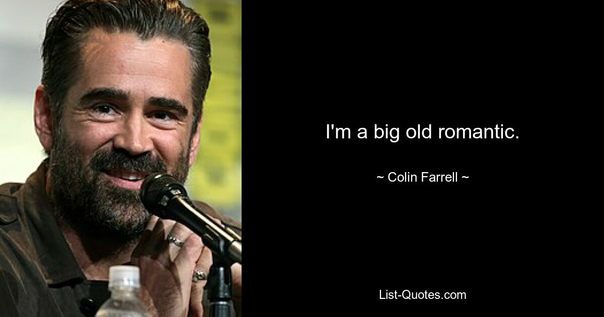 I'm a big old romantic. — © Colin Farrell