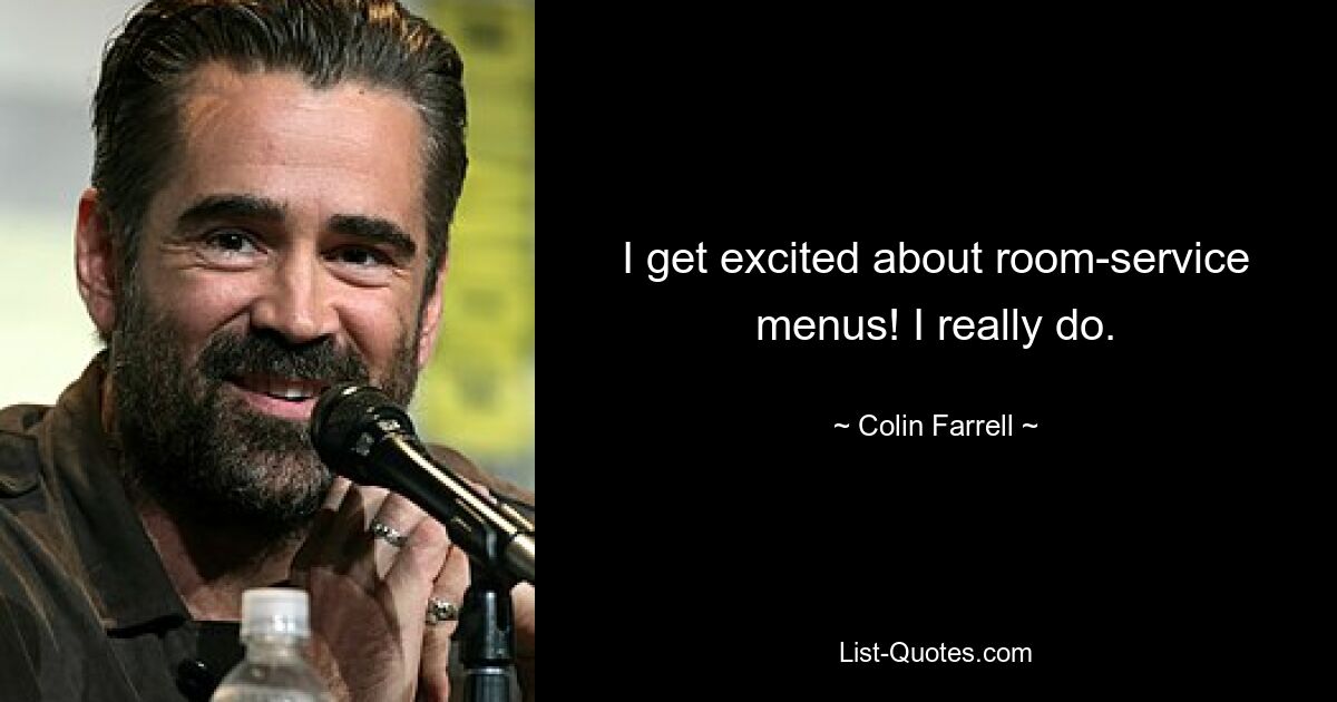 I get excited about room-service menus! I really do. — © Colin Farrell