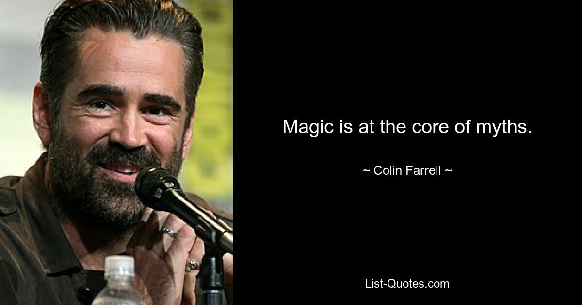 Magic is at the core of myths. — © Colin Farrell