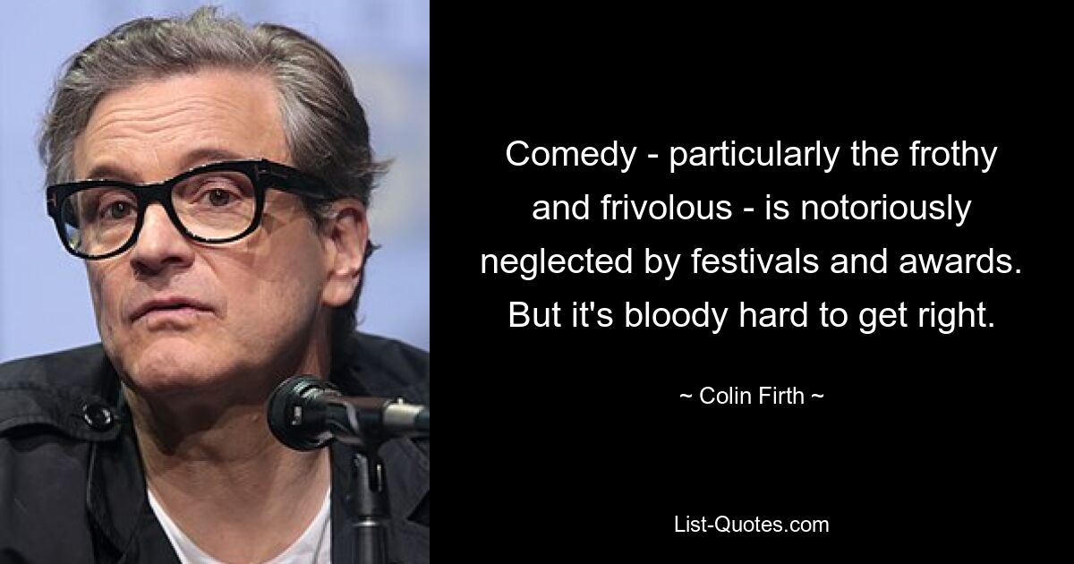 Comedy - particularly the frothy and frivolous - is notoriously neglected by festivals and awards. But it's bloody hard to get right. — © Colin Firth