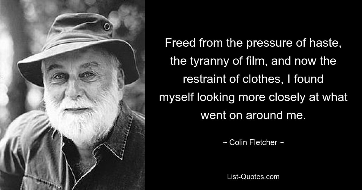 Freed from the pressure of haste, the tyranny of film, and now the restraint of clothes, I found myself looking more closely at what went on around me. — © Colin Fletcher