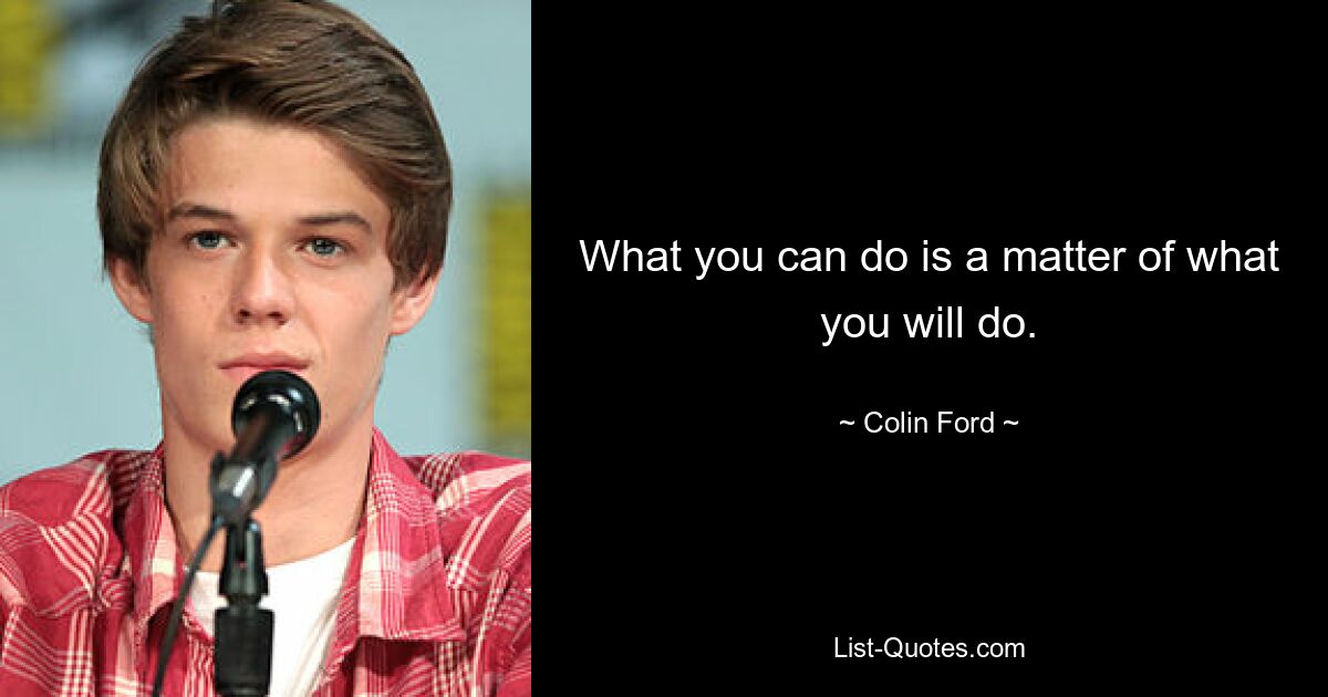 What you can do is a matter of what you will do. — © Colin Ford