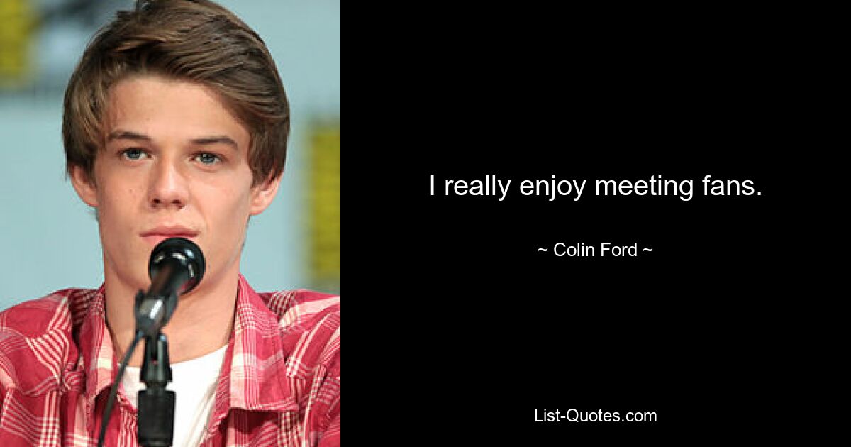 I really enjoy meeting fans. — © Colin Ford