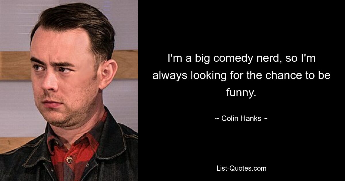 I'm a big comedy nerd, so I'm always looking for the chance to be funny. — © Colin Hanks