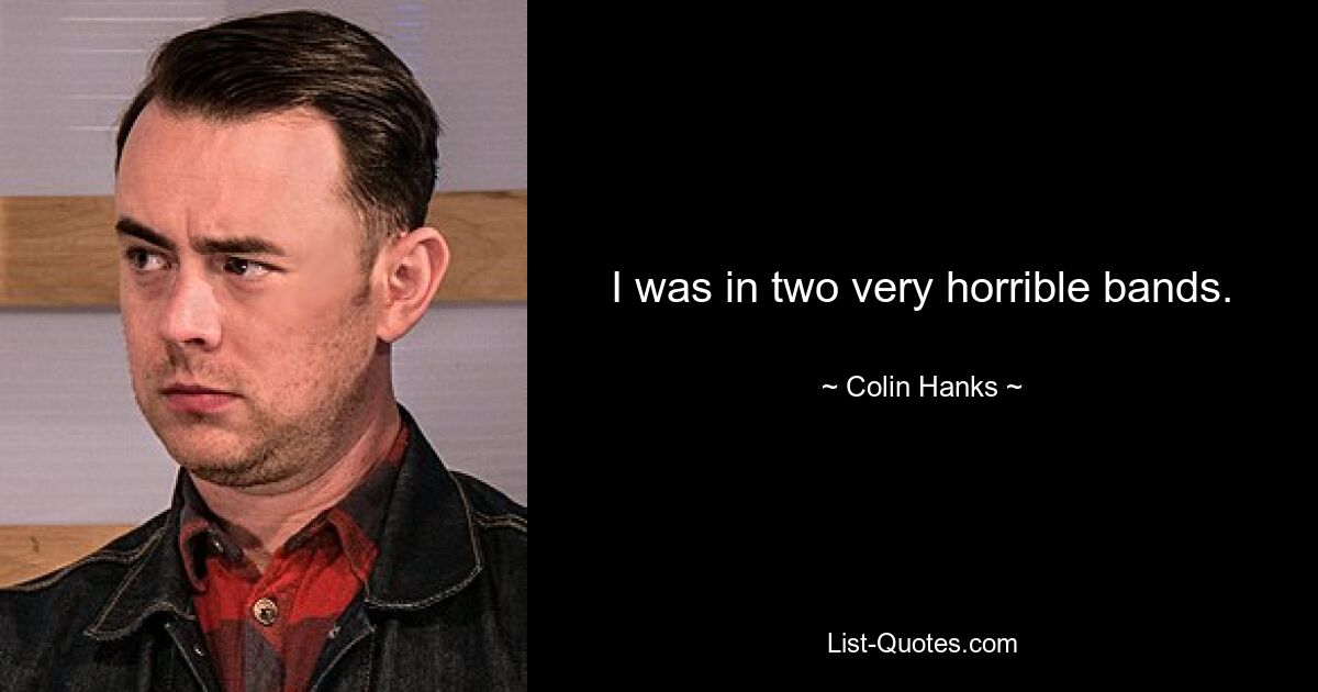 I was in two very horrible bands. — © Colin Hanks