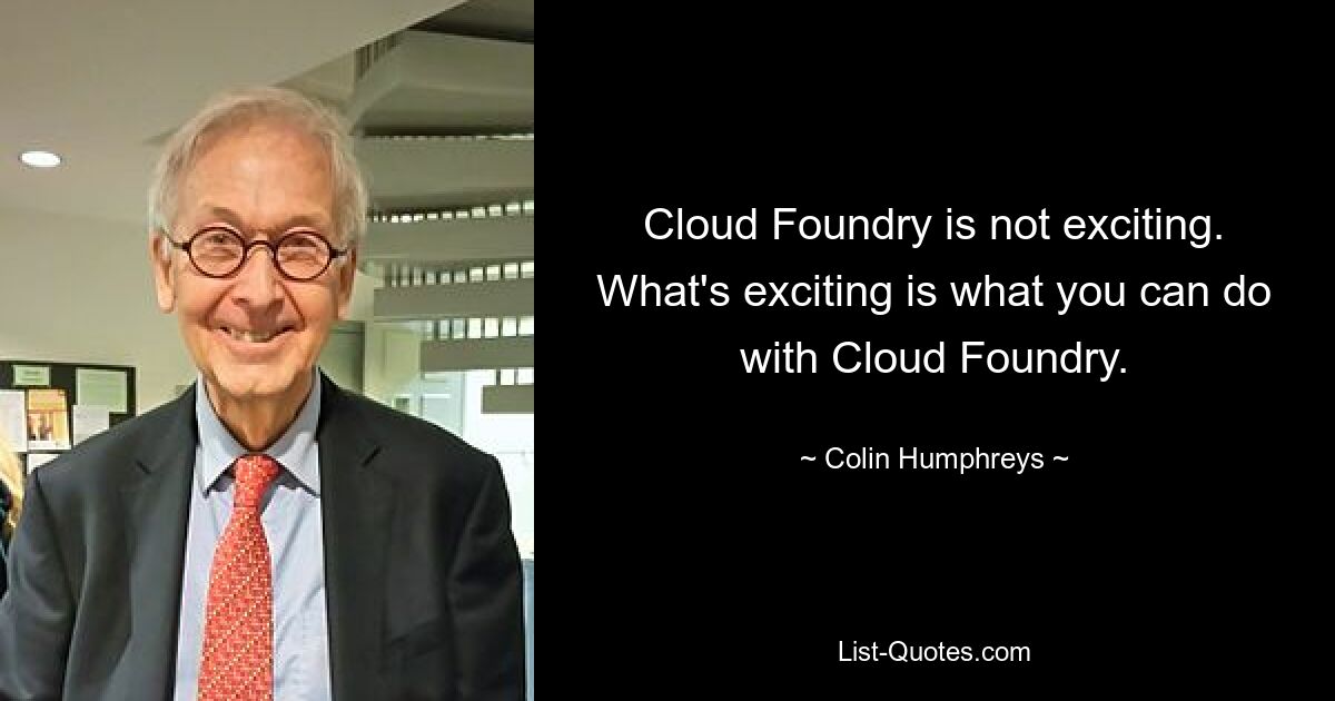 Cloud Foundry is not exciting. What's exciting is what you can do with Cloud Foundry. — © Colin Humphreys