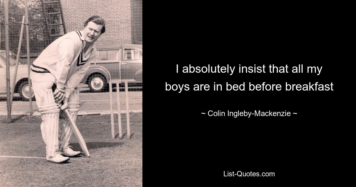 I absolutely insist that all my boys are in bed before breakfast — © Colin Ingleby-Mackenzie