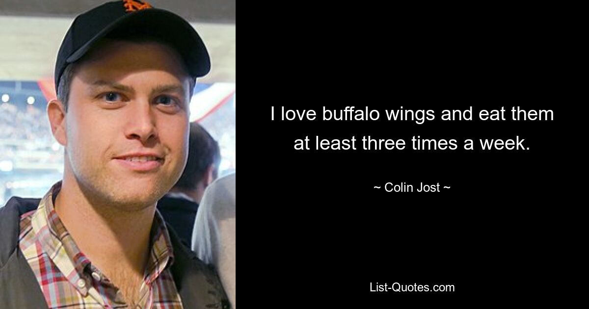 I love buffalo wings and eat them at least three times a week. — © Colin Jost