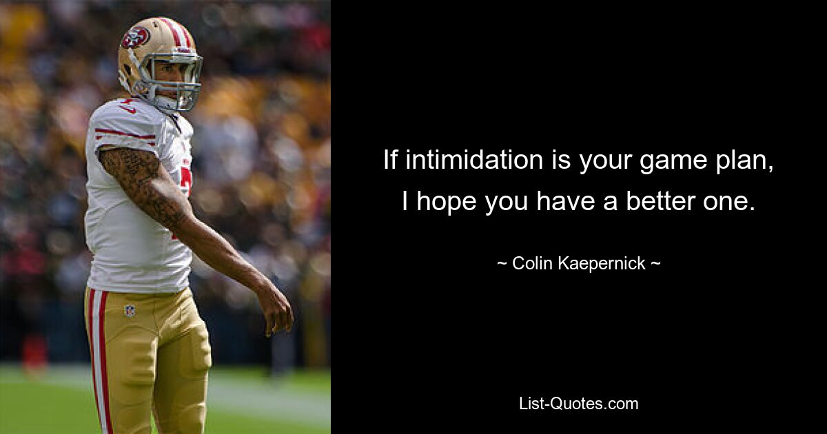 If intimidation is your game plan, I hope you have a better one. — © Colin Kaepernick