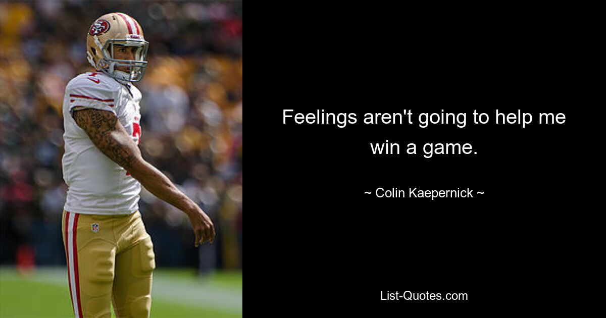 Feelings aren't going to help me win a game. — © Colin Kaepernick