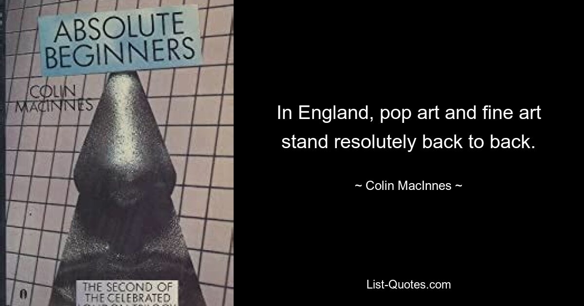 In England, pop art and fine art stand resolutely back to back. — © Colin MacInnes