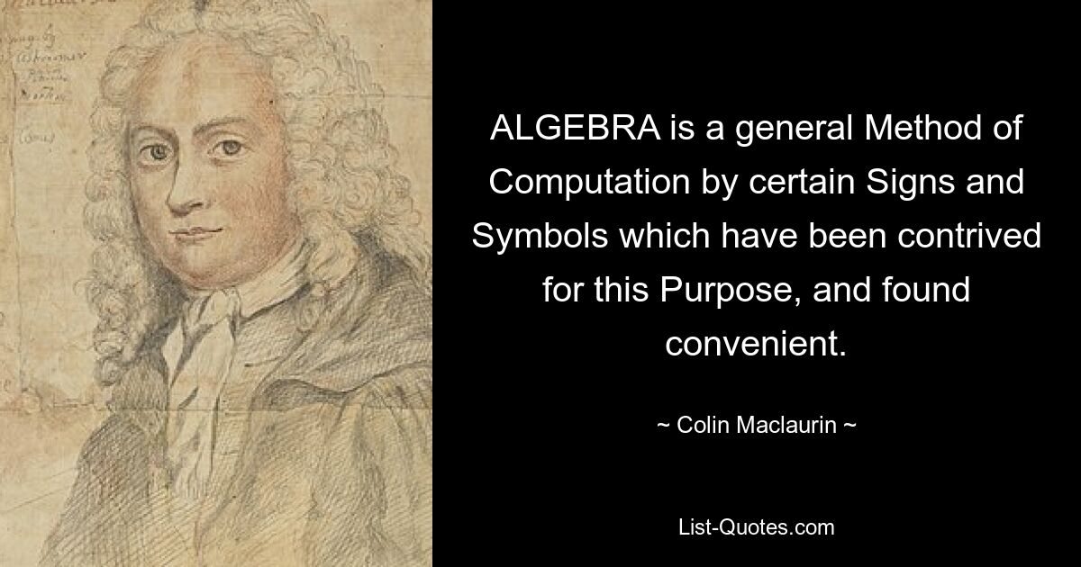 ALGEBRA is a general Method of Computation by certain Signs and Symbols which have been contrived for this Purpose, and found convenient. — © Colin Maclaurin