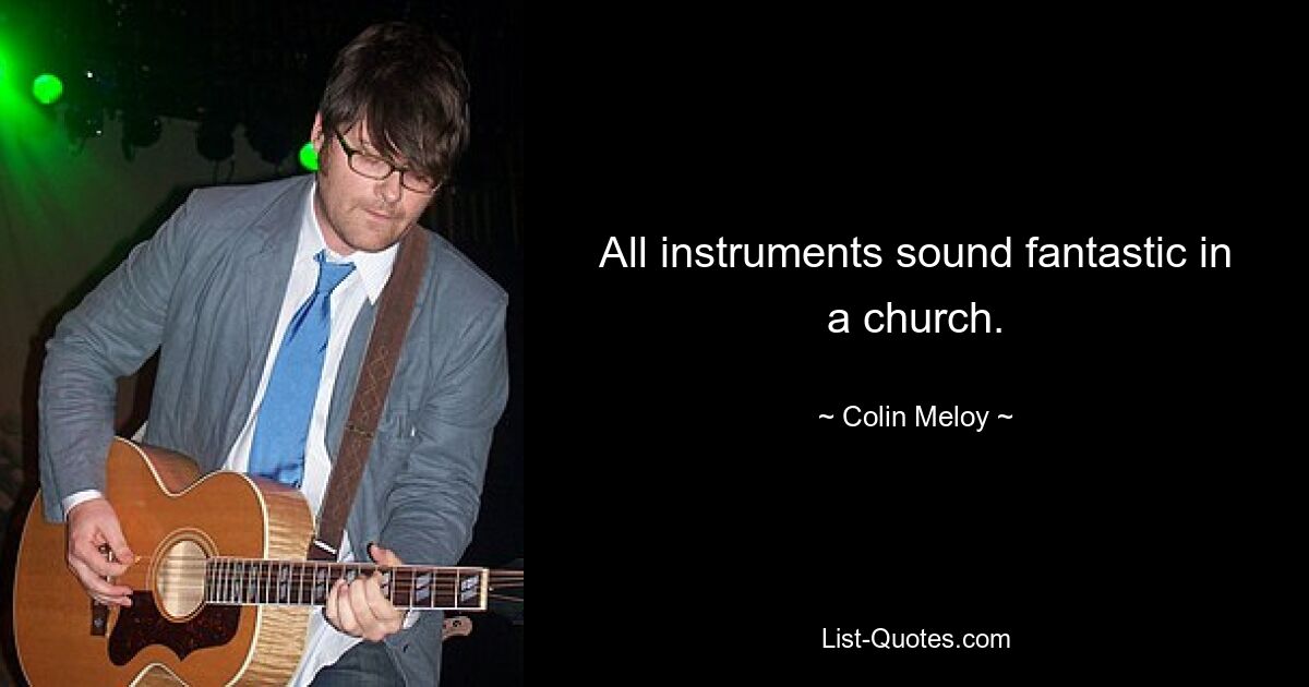 All instruments sound fantastic in a church. — © Colin Meloy