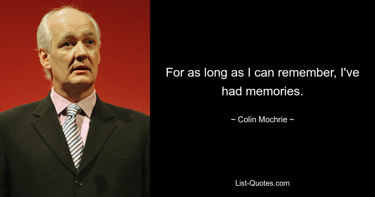 For as long as I can remember, I've had memories. — © Colin Mochrie