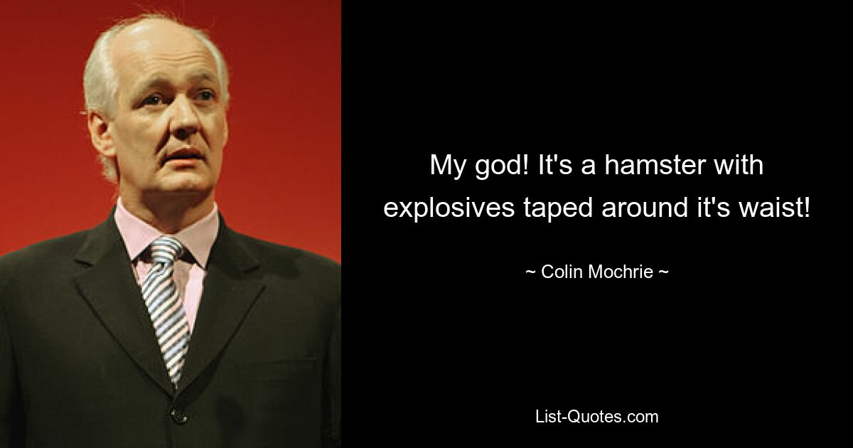 My god! It's a hamster with explosives taped around it's waist! — © Colin Mochrie