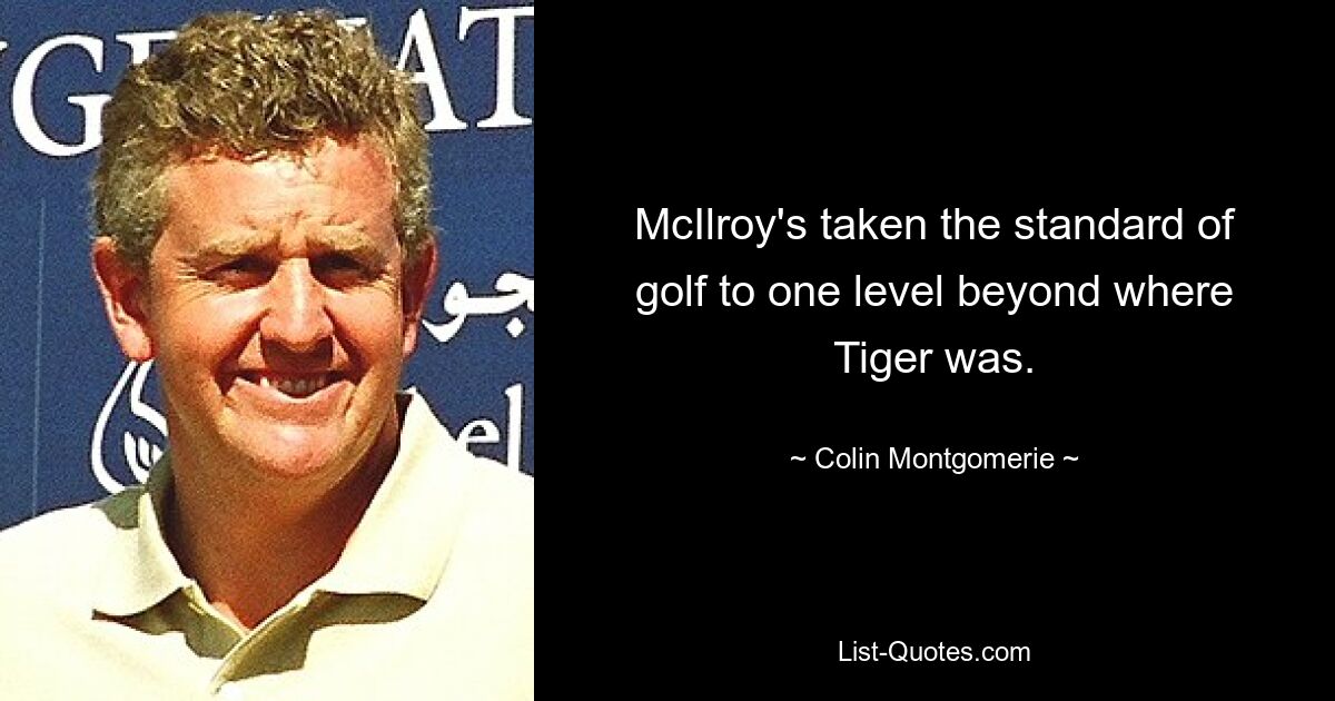 McIlroy's taken the standard of golf to one level beyond where Tiger was. — © Colin Montgomerie