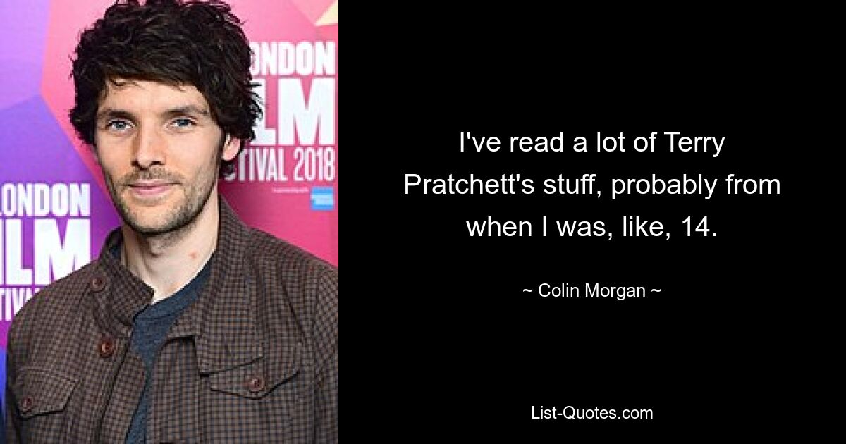 I've read a lot of Terry Pratchett's stuff, probably from when I was, like, 14. — © Colin Morgan