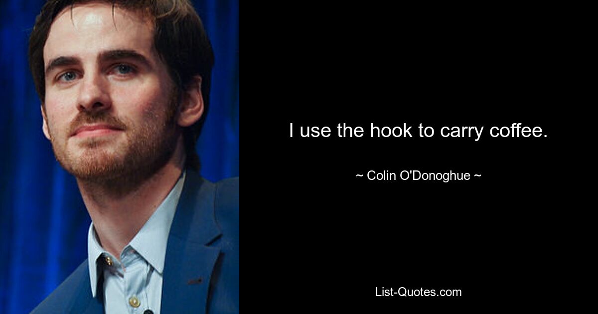 I use the hook to carry coffee. — © Colin O'Donoghue