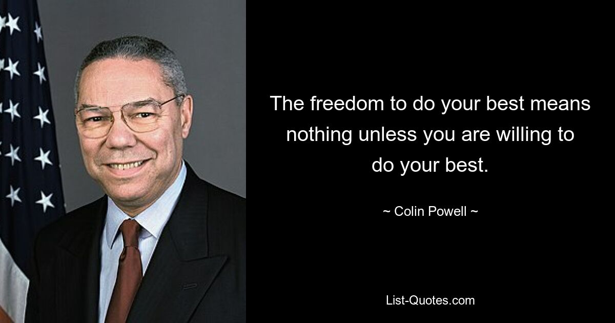 The freedom to do your best means nothing unless you are willing to do your best. — © Colin Powell